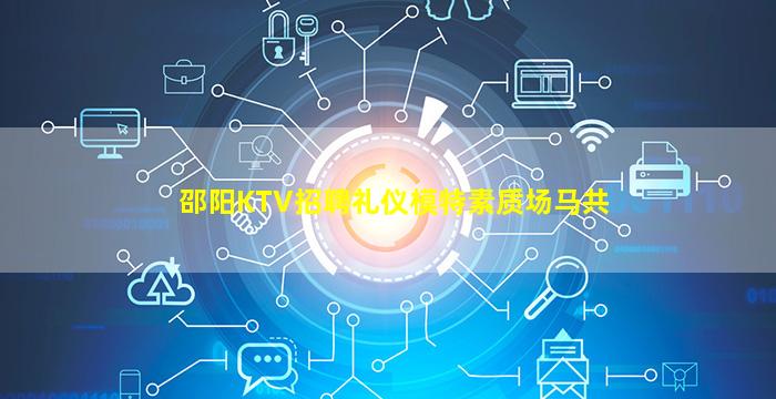 邵阳KTV招聘礼仪模特素质场马共